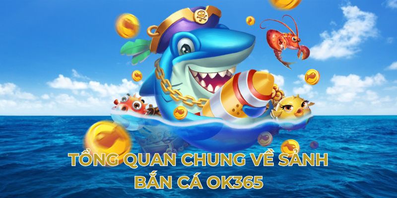 Tổng quan về bắn cá OK365