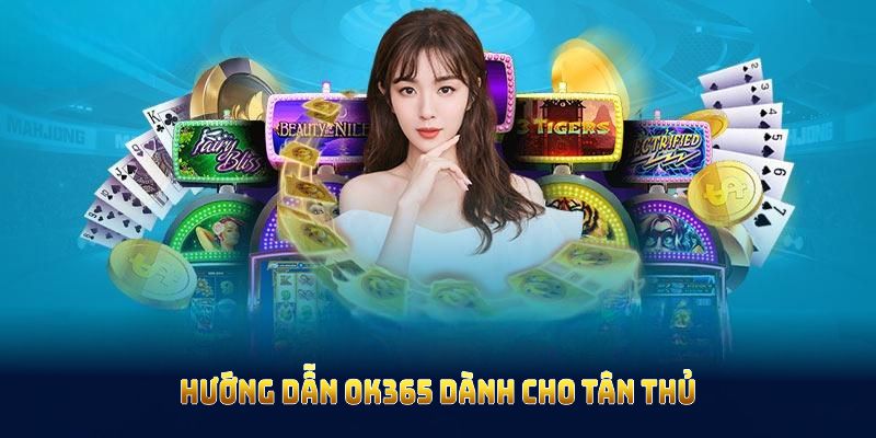 Hướng dẫn OK365 dành cho tân thủ khi tham gia