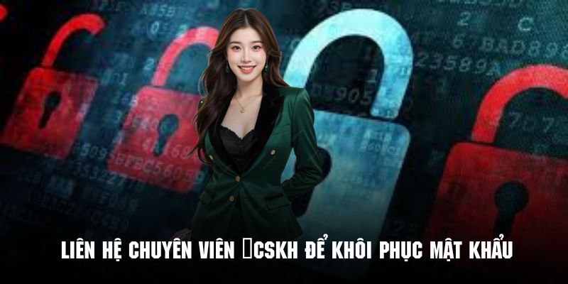 Liên hệ chuyên viên chăm sóc khách hàng để khôi phục mật khẩu nhanh