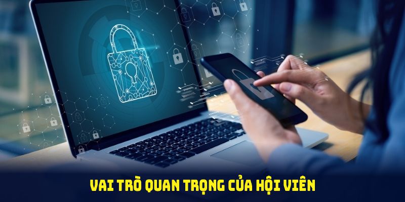 Vai trò quan trọng của hội viên trong chính sách bảo mật